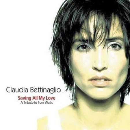 Claudia Bettinaglio - Saving All My Love - A Tribute to Tom Waits (2001)